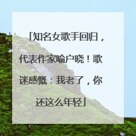 知名女歌手回归，代表作家喻户晓！歌迷感慨：我老了，你还这么年轻