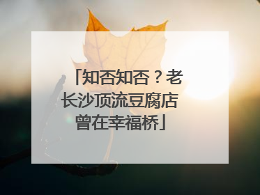 知否知否？老长沙顶流豆腐店曾在幸福桥
