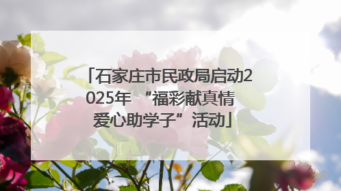 石家庄市民政局启动2025年 “福彩献真情 爱心助学子”活动