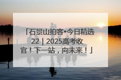 石景山拍客•今日精选 22｜2025高考收官！下一站，向未来！