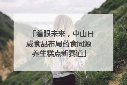 着眼未来，中山日威食品布局药食同源养生糕点新赛道