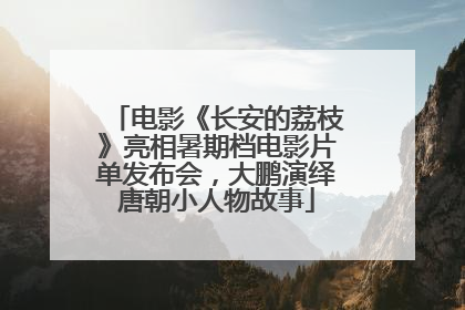 电影《长安的荔枝》亮相暑期档电影片单发布会，大鹏演绎唐朝小人物故事