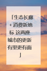 生态长廊＋消费新地标 这两座城市的更新有里更有面
