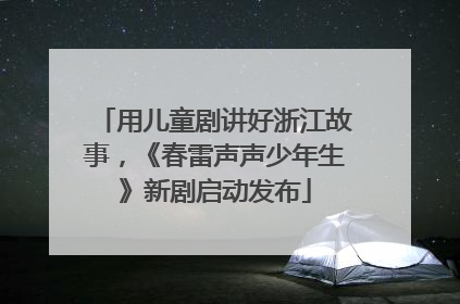 用儿童剧讲好浙江故事，《春雷声声少年生》新剧启动发布