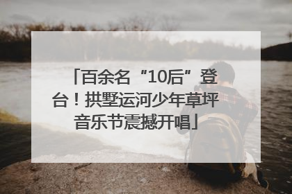 百余名“10后”登台！拱墅运河少年草坪音乐节震撼开唱