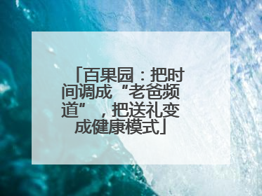 百果园：把时间调成“老爸频道”，把送礼变成健康模式