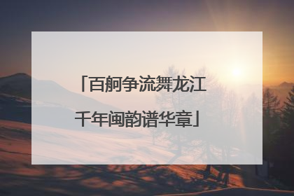 百舸争流舞龙江 千年闽韵谱华章
