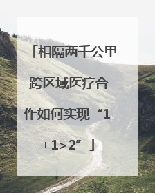 相隔两千公里 跨区域医疗合作如何实现“1+1>2”