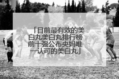 目前最有效的美白丸美白丸排行榜前十强公布央妈唯一认可的美白丸