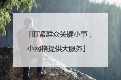 盯紧群众关键小事，小网格提供大服务