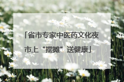 省市专家中医药文化夜市上“摆摊”送健康