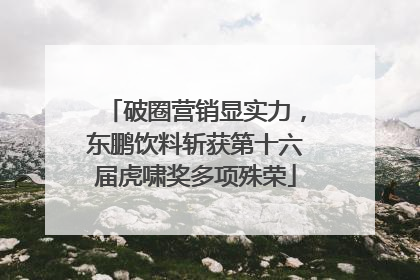 破圈营销显实力，东鹏饮料斩获第十六届虎啸奖多项殊荣