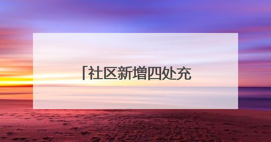社区新增四处充电车棚，居民停车充电不再愁