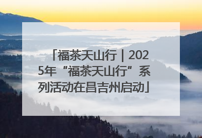 福茶天山行｜2025年“福茶天山行”系列活动在昌吉州启动