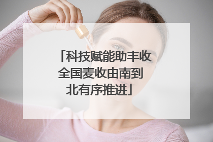 科技赋能助丰收 全国麦收由南到北有序推进