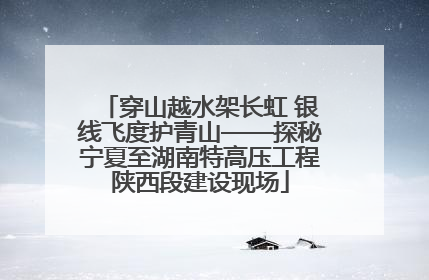 穿山越水架长虹 银线飞度护青山——探秘宁夏至湖南特高压工程陕西段建设现场