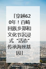 穿越620年！百崎回族乡郑和文化节沉浸式“活态”传承海丝基因