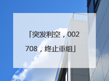 突发利空，002708，终止重组
