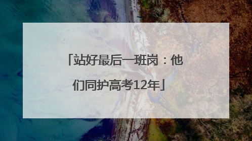 站好最后一班岗：他们同护高考12年