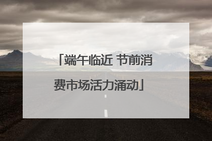 端午临近 节前消费市场活力涌动