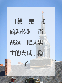 第一集｜《藏海传》：肖战这一把大男主的尝试，稳了