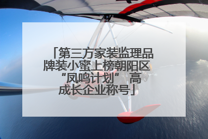 第三方家装监理品牌装小蜜上榜朝阳区 “凤鸣计划” 高成长企业称号
