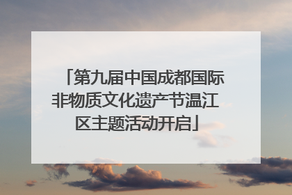 第九届中国成都国际非物质文化遗产节温江区主题活动开启