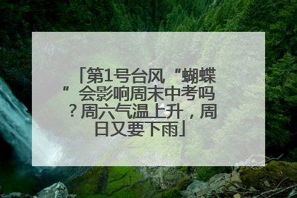 第1号台风“蝴蝶”会影响周末中考吗？周六气温上升，周日又要下雨