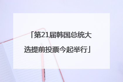 第21届韩国总统大选提前投票今起举行