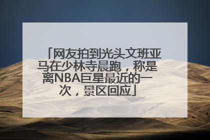 网友拍到光头文班亚马在少林寺晨跑，称是离NBA巨星最近的一次，景区回应