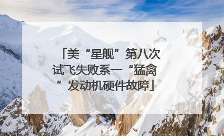 美“星舰”第八次试飞失败系一“猛禽”发动机硬件故障