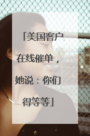 美国客户在线催单，她说：你们得等等