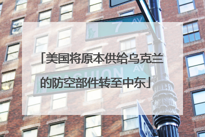美国将原本供给乌克兰的防空部件转至中东