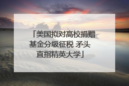 美国拟对高校捐赠基金分级征税 矛头直指精英大学