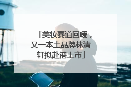 美妆赛道回暖，又一本土品牌林清轩拟赴港上市