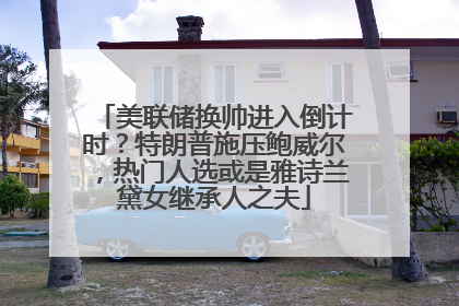 美联储换帅进入倒计时？特朗普施压鲍威尔，热门人选或是雅诗兰黛女继承人之夫