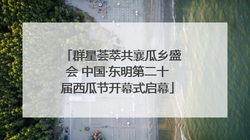 群星荟萃共襄瓜乡盛会 中国·东明第二十届西瓜节开幕式启幕