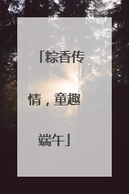 粽香传情，童趣端午