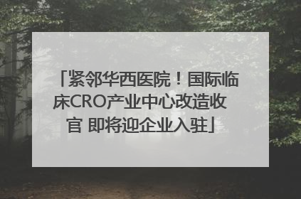 紧邻华西医院！国际临床CRO产业中心改造收官 即将迎企业入驻