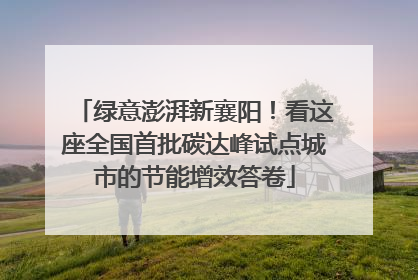 绿意澎湃新襄阳！看这座全国首批碳达峰试点城市的节能增效答卷
