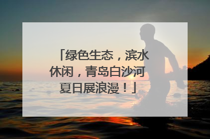 绿色生态，滨水休闲，青岛白沙河夏日展浪漫！