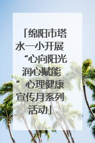绵阳市塔水一小开展“心向阳光 润心赋能”心理健康宣传月系列活动