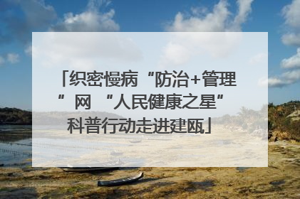 织密慢病“防治+管理”网 “人民健康之星”科普行动走进建瓯