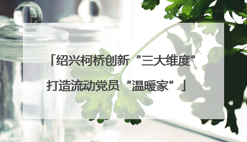 绍兴柯桥创新“三大维度”打造流动党员“温暖家”