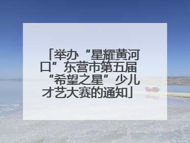 举办“星耀黄河口”东营市第五届“希望之星”少儿才艺大赛的通知