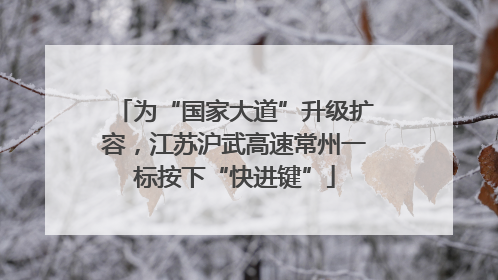 为“国家大道”升级扩容，江苏沪武高速常州一标按下“快进键”