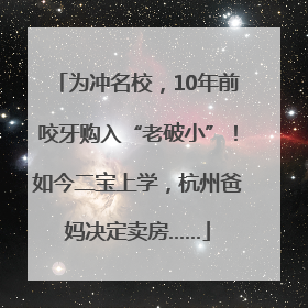 为冲名校，10年前咬牙购入“老破小”！如今二宝上学，杭州爸妈决定卖房……