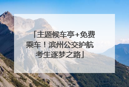 主题候车亭+免费乘车！滨州公交护航考生逐梦之路