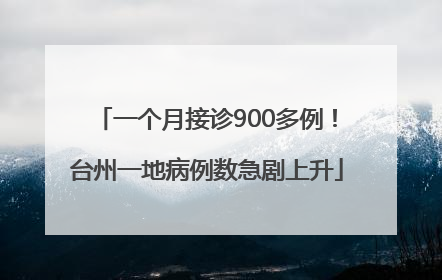 一个月接诊900多例！台州一地病例数急剧上升