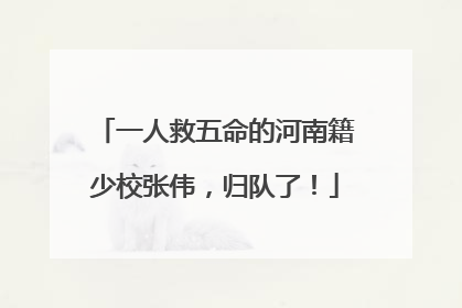 一人救五命的河南籍少校张伟，归队了！